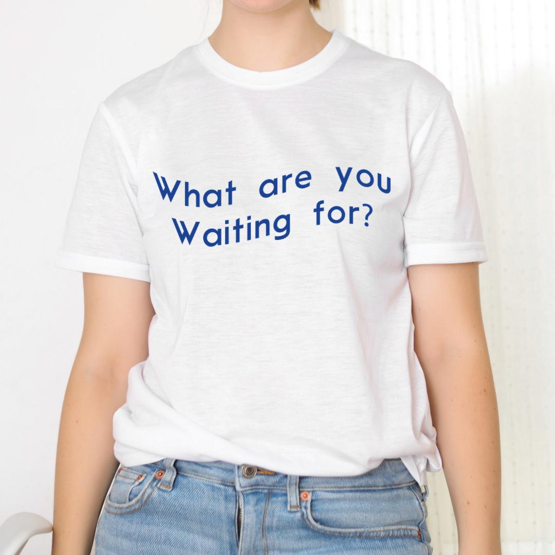 What are you waiting for t-shirt