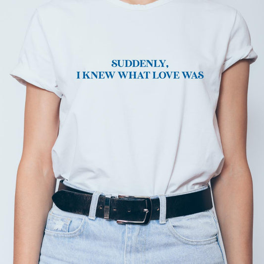 Suddenly I knew what love was t-shirt